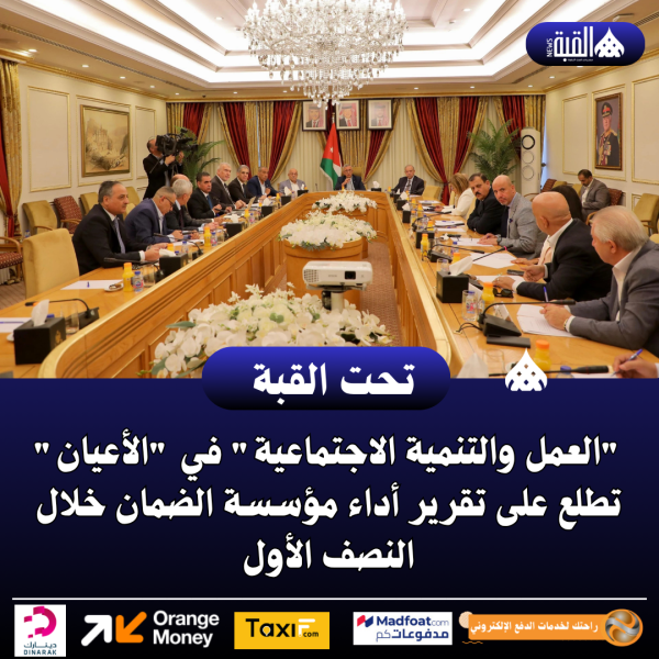 العمل والتنمية الاجتماعية في الأعيان تطلع على تقرير أداء مؤسسة الضمان خلال النصف الأول