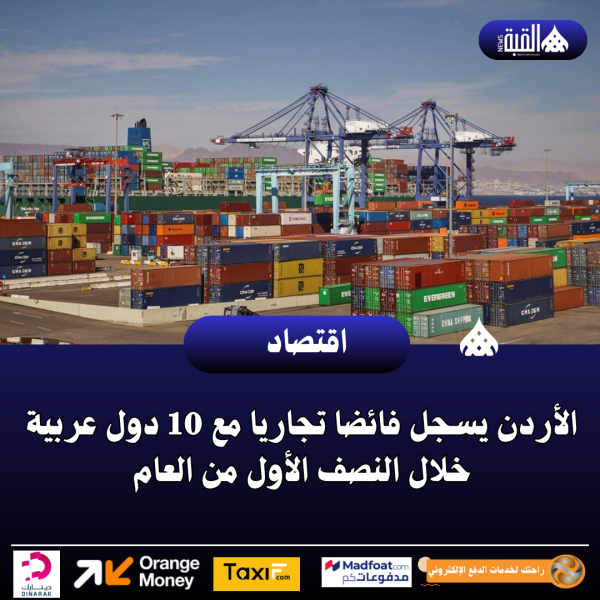 الأردن يسجل فائضا تجاريا مع 10 دول عربية خلال النصف الأول من العام