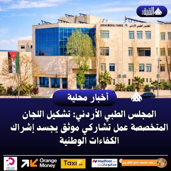 المجلس الطبي الأردني: تشكيل اللجان المتخصصة عمل تشاركي موثق يجسد إشراك الكفاءات الوطنية