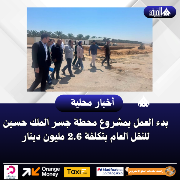 بدء العمل بمشروع محطة جسر الملك حسين للنقل العام بتكلفة 2.6 مليون دينار