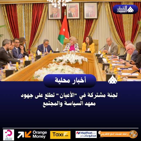 لجنة مشتركة في الأعيان تطلع على جهود معهد السياسة والمجتمع