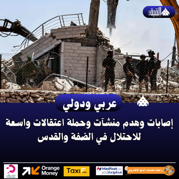 إصابات وهدم منشآت وحملة اعتقالات واسعة للاحتلال في الضفة والقدس