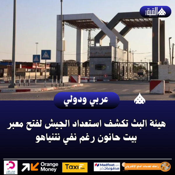 هيئة البث تكشف استعداد الجيش لفتح معبر بيت حانون رغم نفي نتنياهو