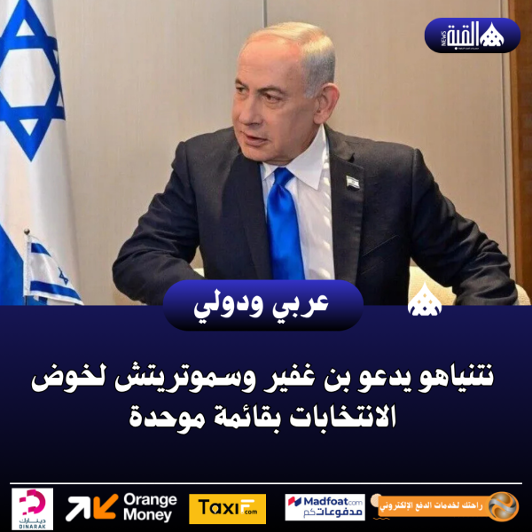 نتنياهو يدعو بن غفير وسموتريتش لخوض الانتخابات بقائمة موحدة