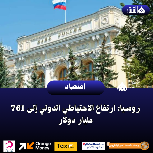 روسيا: ارتفاع الاحتياطي الدولي إلى 761 مليار دولار