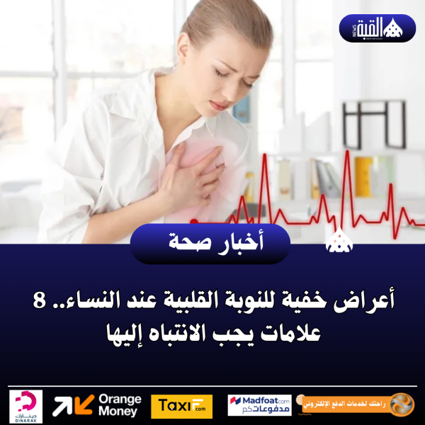 أعراض خفية للنوبة القلبية عند النساء.. 8 علامات يجب الانتباه إليها