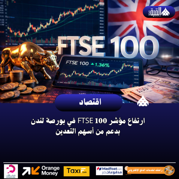 ارتفاع مؤشر FTSE 100 في بورصة لندن بدعم من أسهم التعدين