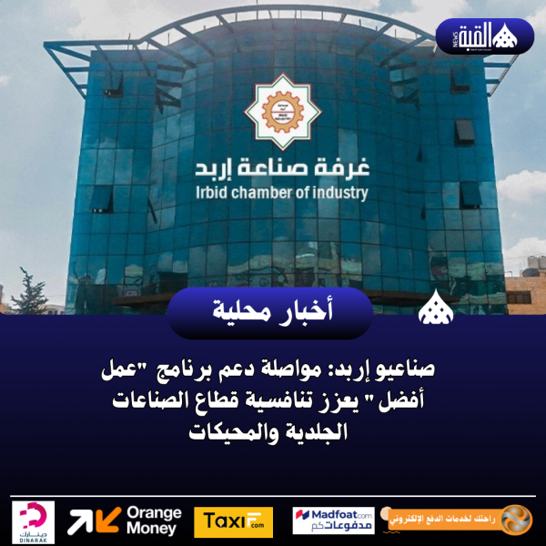 صناعيو إربد: مواصلة دعم برنامج عمل أفضل يعزز تنافسية قطاع الصناعات الجلدية والمحيكات