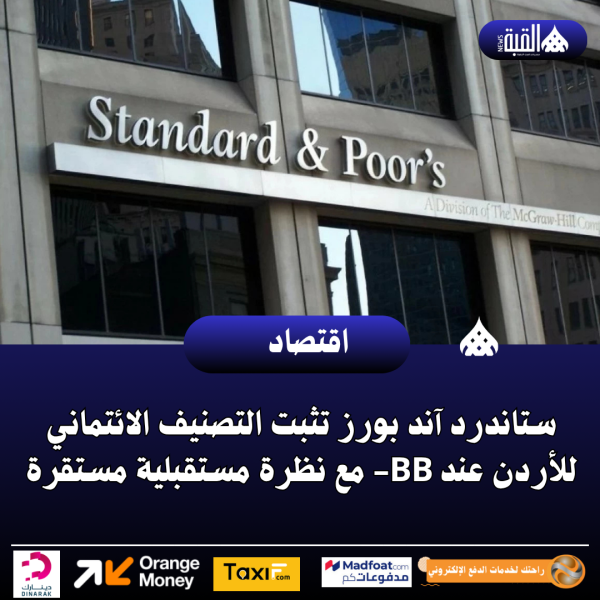 ستاندرد آند بورز تثبت التصنيف الائتماني للأردن عند BB مع نظرة مستقبلية مستقرة