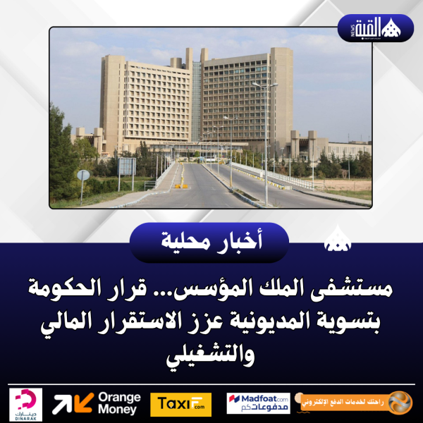 مستشفى الملك المؤسس... قرار الحكومة بتسوية المديونية عزز الاستقرار المالي والتشغيلي