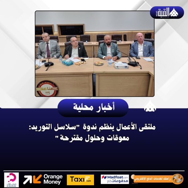ملتقى الأعمال ينظم ندوة سلاسل التوريد: معوقات وحلول مقترحة