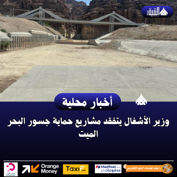 وزير الأشغال يتفقد مشاريع حماية جسور البحر الميت