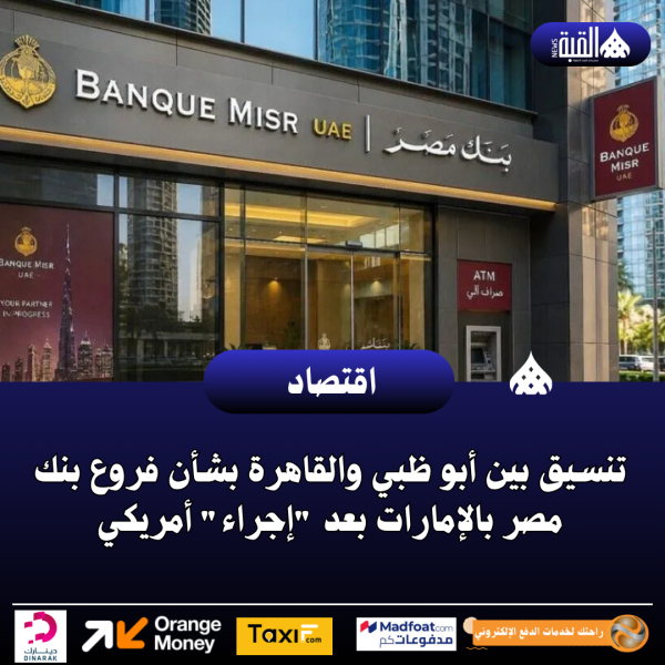 تنسيق بين أبو ظبي والقاهرة بشأن فروع بنك مصر بالإمارات بعد إجراء أمريكي