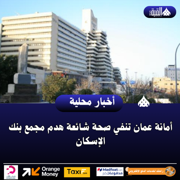 أمانة عمان تنفي صحة شائعة هدم مجمع بنك الإسكان