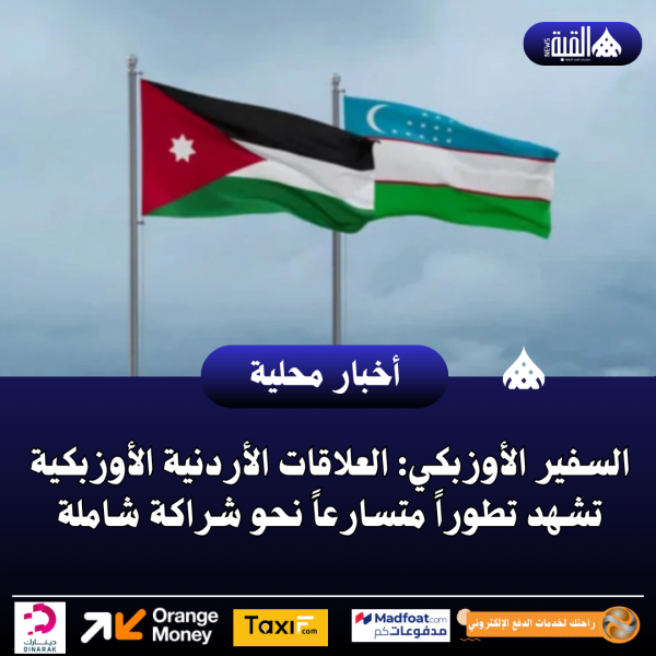 السفير الأوزبكي: العلاقات الأردنية الأوزبكية تشهد تطوراً متسارعاً نحو شراكة شاملة