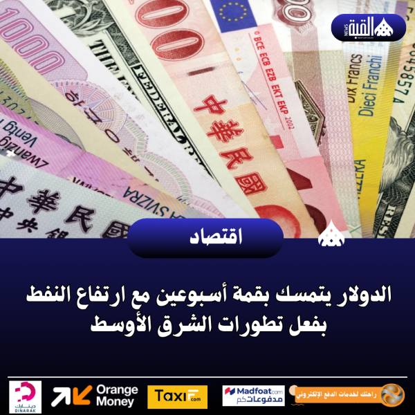 الدولار يتمسك بقمة أسبوعين مع ارتفاع النفط بفعل تطورات الشرق الأوسط