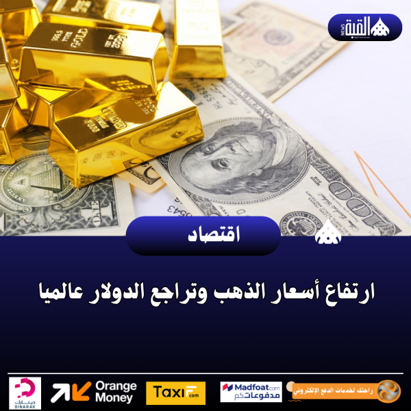 ارتفاع أسعار الذهب وتراجع الدولار عالميا