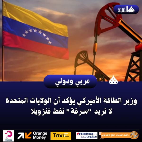 وزير الطاقة الأميركي يؤكد أن الولايات المتحدة لا تريد سرقة نفط فنزويلا
