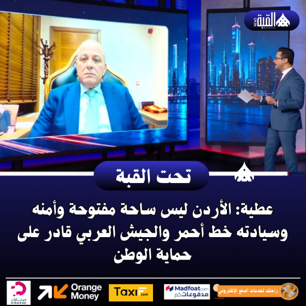 عطية: الأردن ليس ساحة مفتوحة وأمنه وسيادته خط أحمر