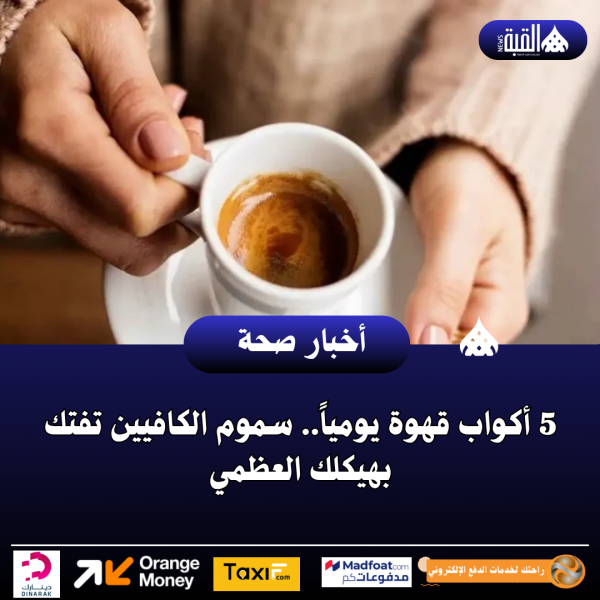 5 أكواب قهوة يومياً.. سموم الكافيين تفتك بهيكلك العظمي