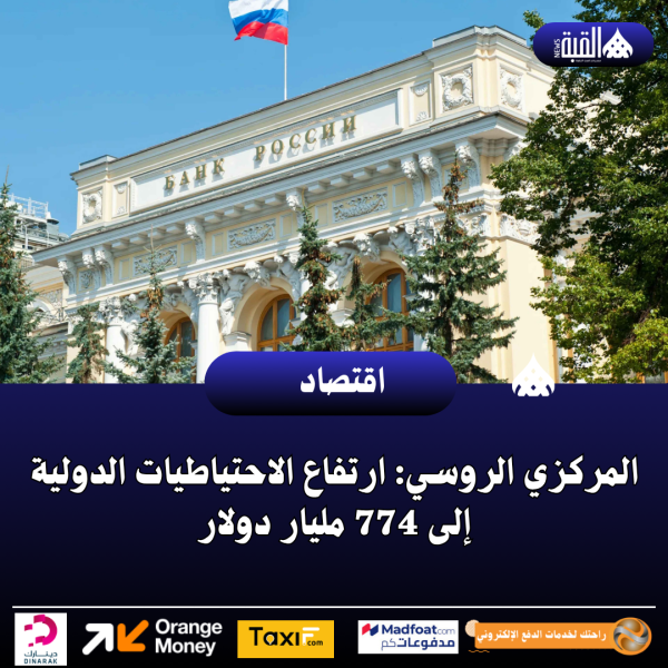 المركزي الروسي: ارتفاع الاحتياطيات الدولية إلى 774 مليار دولار