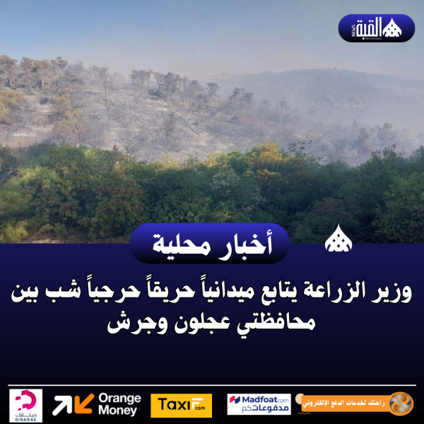 وزير الزراعة يتابع ميدانياً حريقاً حرجياً شب بين محافظتي عجلون وجرش