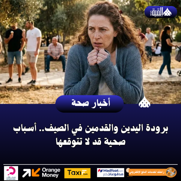 برودة اليدين والقدمين في الصيف.. أسباب صحية قد لا تتوقعها
