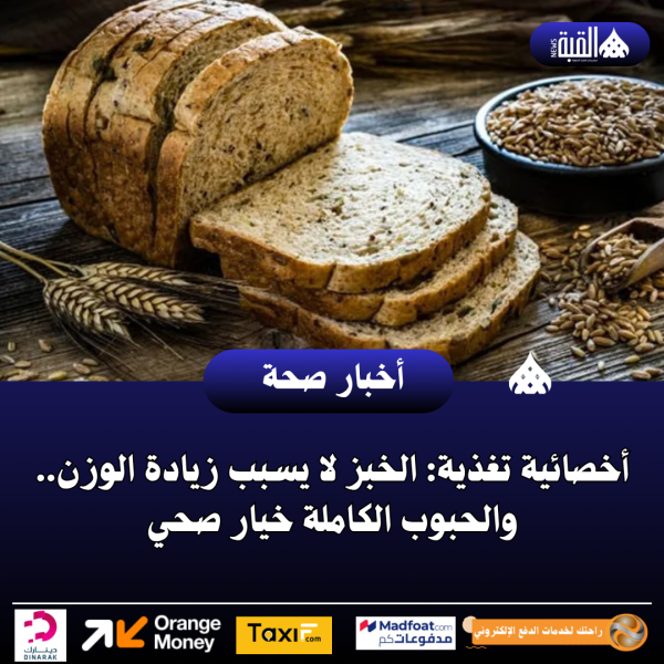 أخصائية تغذية: الخبز لا يسبب زيادة الوزن.. والحبوب الكاملة خيار صحي