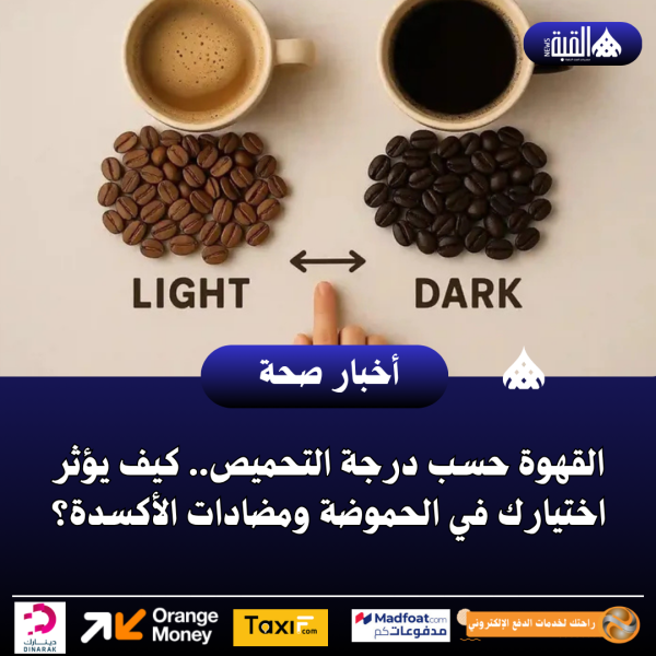 القهوة حسب درجة التحميص.. كيف يؤثر اختيارك في الحموضة ومضادات الأكسدة؟