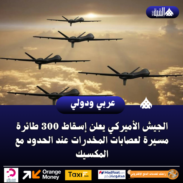 الجيش الأميركي يعلن إسقاط 300 طائرة مسيرة لعصابات المخدرات عند الحدود مع المكسيك