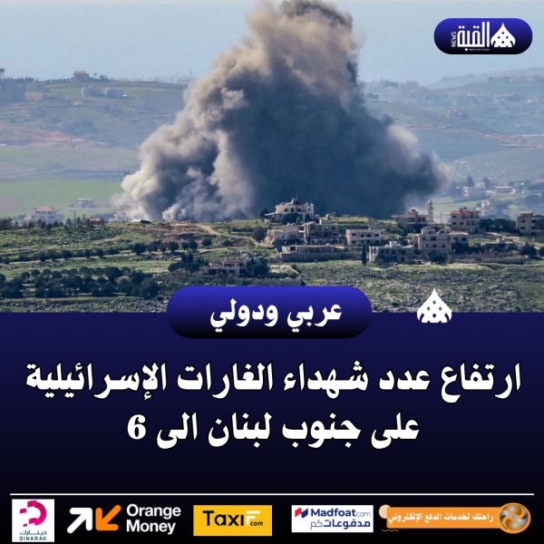 ارتفاع عدد شهداء الغارات الإسرائيلية على جنوب لبنان الى 6
