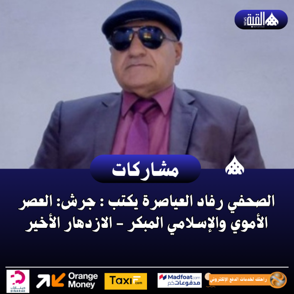 الصحفي رفاد العياصرة يكتب : جرش: العصر الأموي والإسلامي المبكر  الازدهار الأخير