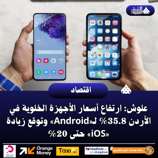 علوش: ارتفاع أسعار الأجهزة الخلوية في الأردن 35.8 لـ«Android» وتوقع زيادة «iOS» حتى 20