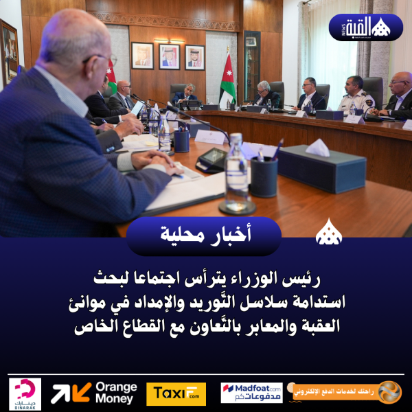 رئيس الوزراء يترأس اجتماعا لبحث استدامة سلاسل التَّوريد والإمداد في موانئ العقبة والمعابر بالتَّعاون مع القطاع الخاص