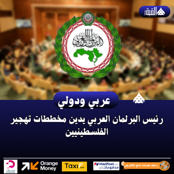 رئيس البرلمان العربي يدين مخططات تهجير الفلسطينيين