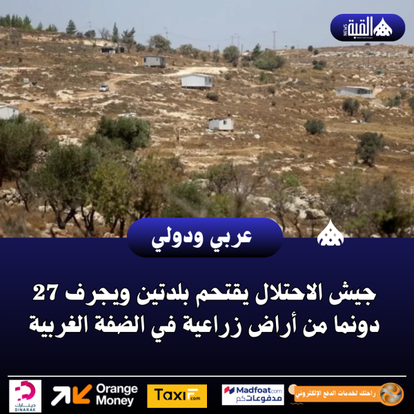جيش الاحتلال يقتحم بلدتين ويجرف 27 دونما من أراض زراعية في الضفة الغربية