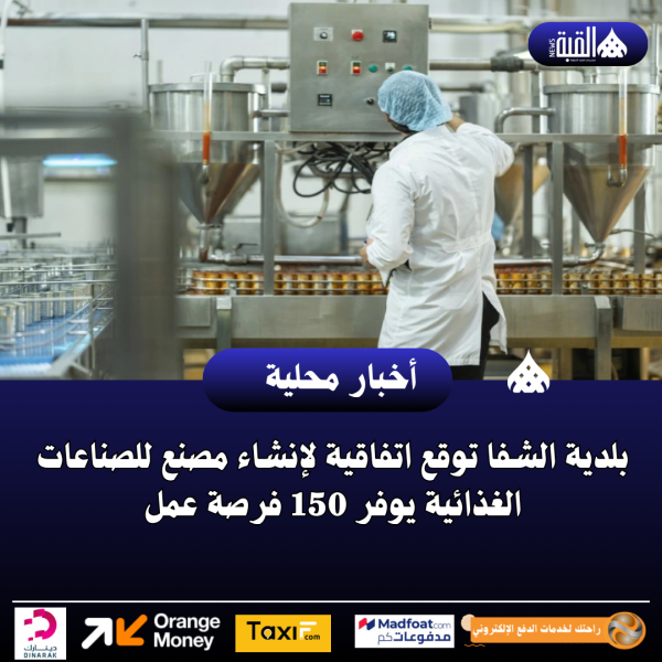 بلدية الشفا توقع اتفاقية لإنشاء مصنع للصناعات الغذائية يوفر 150 فرصة عمل