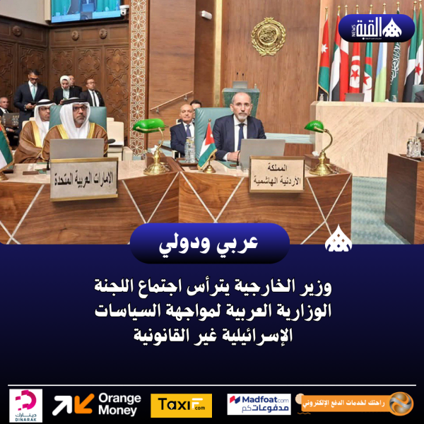 وزير الخارجية يترأس اجتماع اللجنة الوزارية العربية لمواجهة السياسات الإسرائيلية غير القانونية