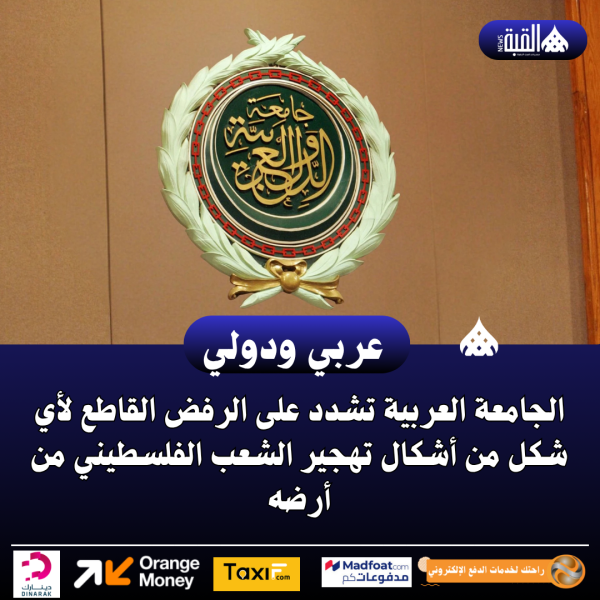 الجامعة العربية تشدد على الرفض القاطع لأي شكل من أشكال تهجير الشعب الفلسطيني من أرضه