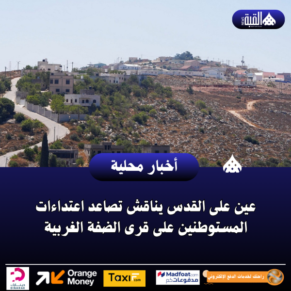عين على القدس يناقش تصاعد اعتداءات المستوطنين على قرى الضفة الغربية