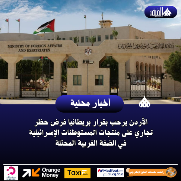 الأردن يرحب بقرار بريطانيا فرض حظر تجاري على منتجات المستوطنات الإسرائيلية في الضفة الغربية المحتلة