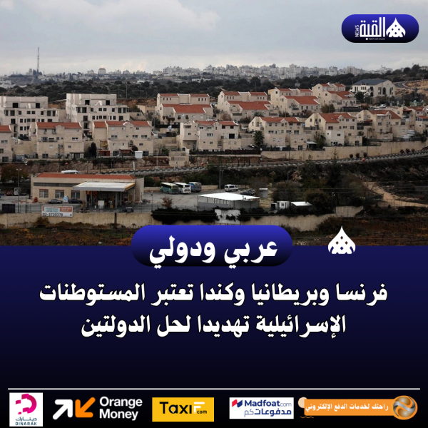فرنسا وبريطانيا وكندا تعتبر المستوطنات الإسرائيلية تهديدا لحل الدولتين