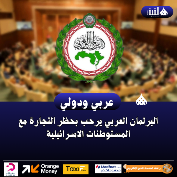 البرلمان العربي يرحب بحظر التجارة مع المستوطنات الاسرائيلية
