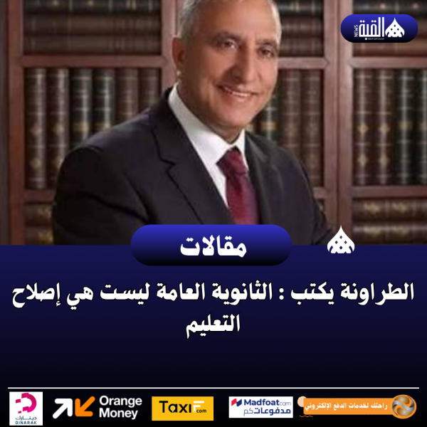 الطراونة يكتب : الثانوية العامة ليست هي إصلاح التعليم
