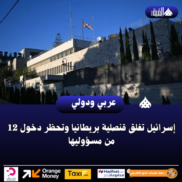 إسرائيل تغلق قنصلية بريطانيا وتحظر دخول 12 من مسؤوليها