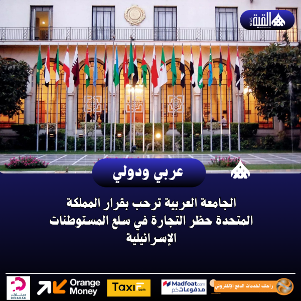 الجامعة العربية ترحب بقرار المملكة المتحدة حظر التجارة في سلع المستوطنات الإسرائيلية