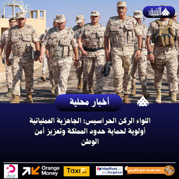 اللواء الركن الحراسيس: الجاهزية العملياتية أولوية لحماية حدود المملكة وتعزيز أمن الوطن
