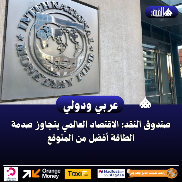 صندوق النقد: الاقتصاد العالمي يتجاوز صدمة الطاقة أفضل من المتوقع