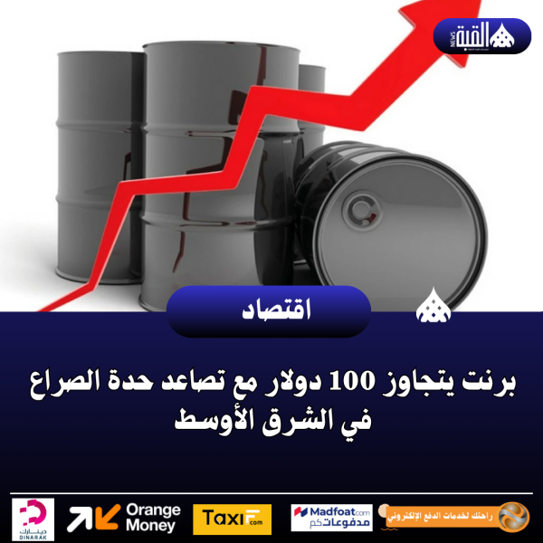 برنت يتجاوز 100 دولار مع تصاعد حدة الصراع في الشرق الأوسط