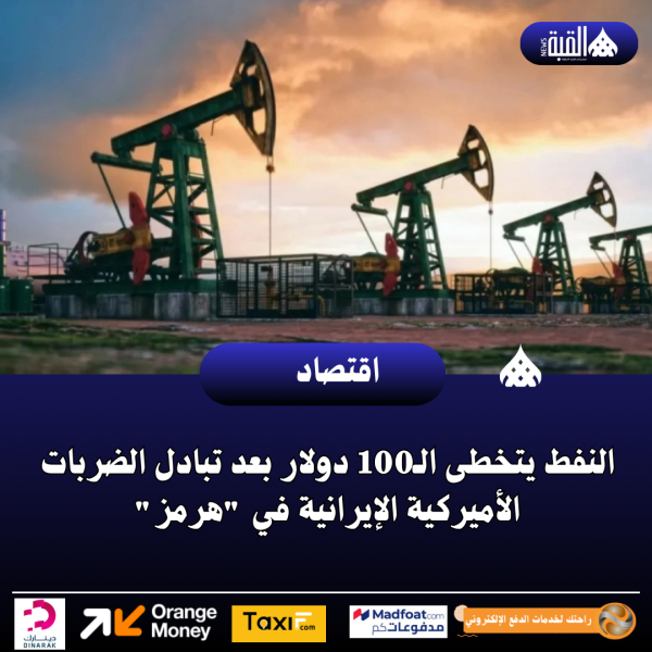 النفط يتخطى الـ100 دولار بعد تبادل الضربات الأميركية الإيرانية في هرمز